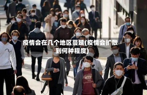 疫情会在几个地区蔓延(疫情会扩散到何种程度)-第3张图片