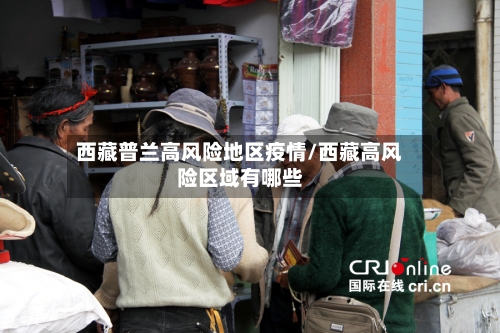西藏普兰高风险地区疫情/西藏高风险区域有哪些-第2张图片