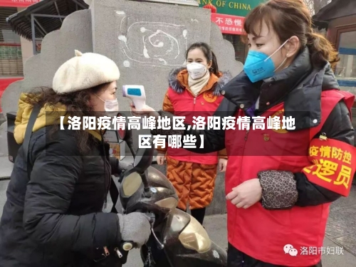 【洛阳疫情高峰地区,洛阳疫情高峰地区有哪些】-第2张图片