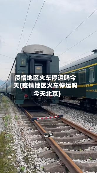 疫情地区火车停运吗今天(疫情地区火车停运吗今天北京)-第3张图片