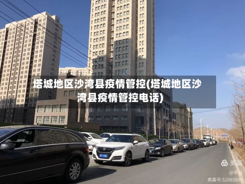 塔城地区沙湾县疫情管控(塔城地区沙湾县疫情管控电话)-第2张图片