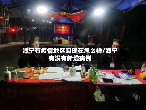 海宁有疫情地区嘛现在怎么样/海宁有没有新增病例-第1张图片