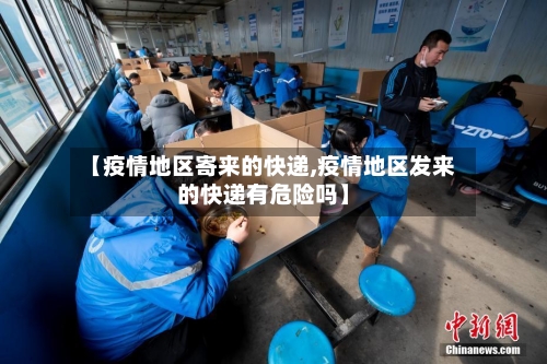 【疫情地区寄来的快递,疫情地区发来的快递有危险吗】-第1张图片