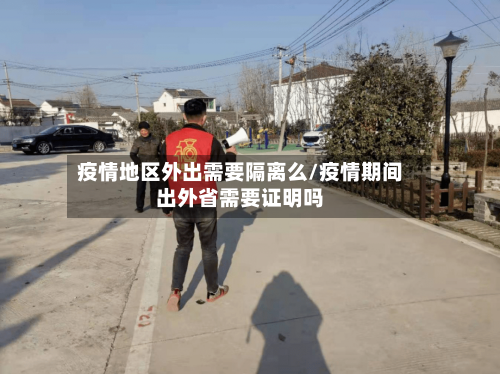 疫情地区外出需要隔离么/疫情期间出外省需要证明吗-第1张图片