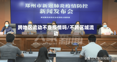 跨地区流动不查疫情吗/不跨区域流动-第1张图片