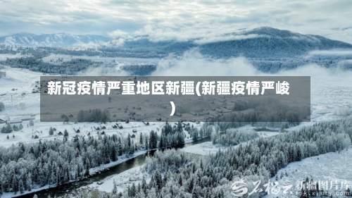新冠疫情严重地区新疆(新疆疫情严峻)-第1张图片