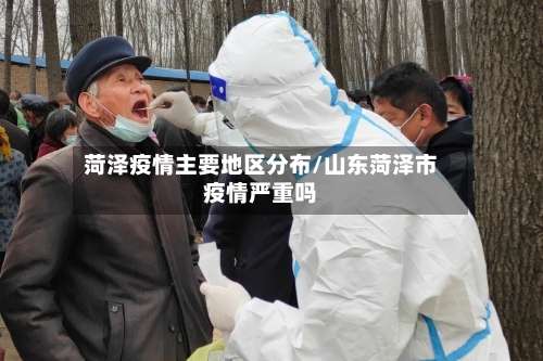 菏泽疫情主要地区分布/山东菏泽市疫情严重吗-第1张图片