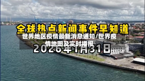 世界地区疫情最新消息通知/世界疫情地图及实时播报-第1张图片