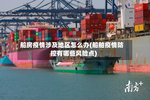 船房疫情涉及地区怎么办(船舶疫情防控有哪些风险点)-第1张图片