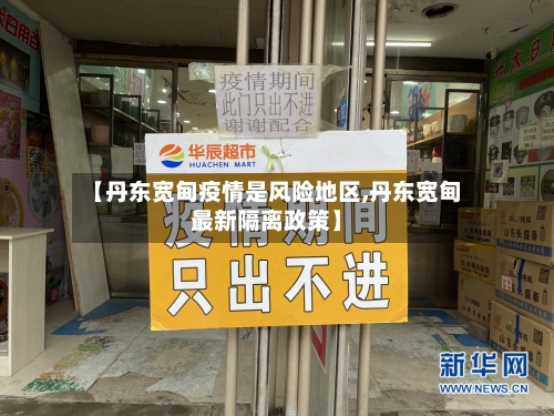 【丹东宽甸疫情是风险地区,丹东宽甸最新隔离政策】-第2张图片