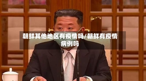 朝鲜其他地区有疫情吗/朝鲜有疫情病例吗-第1张图片