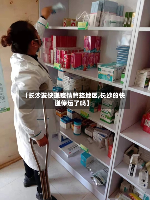 【长沙发快递疫情管控地区,长沙的快递停运了吗】-第1张图片