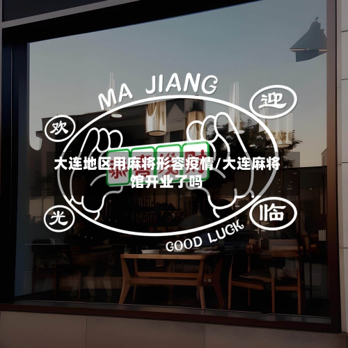 大连地区用麻将形容疫情/大连麻将馆开业了吗-第1张图片