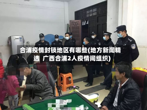 合浦疫情封锁地区有哪些(地方新闻精选  广西合浦2人疫情间组织)-第2张图片