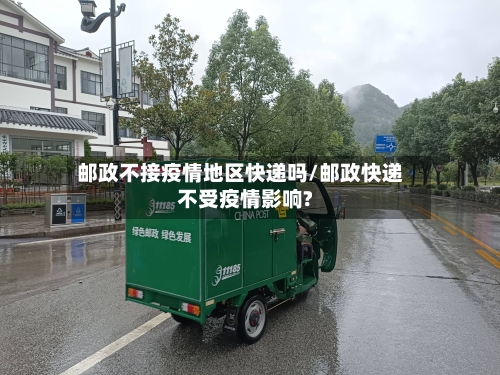 邮政不接疫情地区快递吗/邮政快递不受疫情影响?-第3张图片