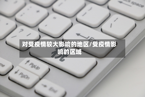 对受疫情较大影响的地区/受疫情影响的区域-第1张图片