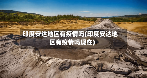 印度安达地区有疫情吗(印度安达地区有疫情吗现在)-第1张图片