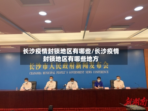 长沙疫情封锁地区有哪些/长沙疫情封锁地区有哪些地方-第1张图片