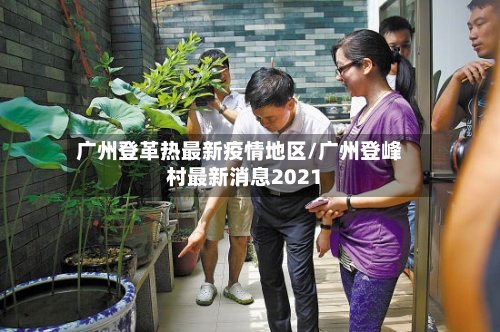 广州登革热最新疫情地区/广州登峰村最新消息2021-第2张图片