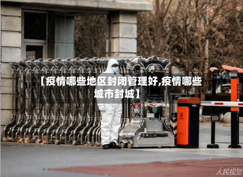【疫情哪些地区封闭管理好,疫情哪些城市封城】-第1张图片
