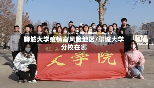 聊城大学疫情高风险地区/聊城大学分校在哪-第1张图片