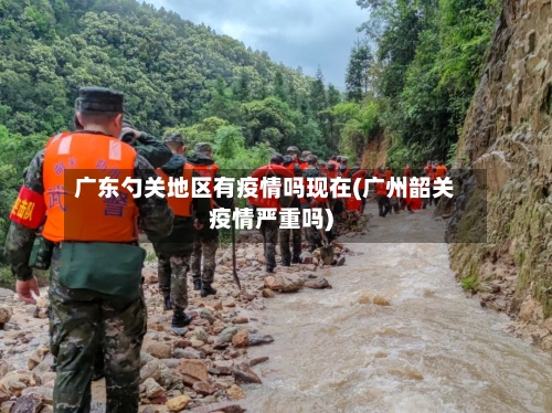 广东勺关地区有疫情吗现在(广州韶关疫情严重吗)-第2张图片
