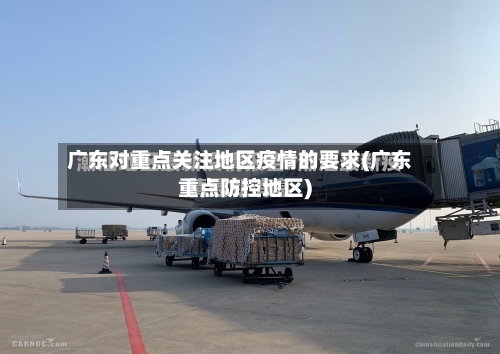广东对重点关注地区疫情的要求(广东重点防控地区)-第1张图片