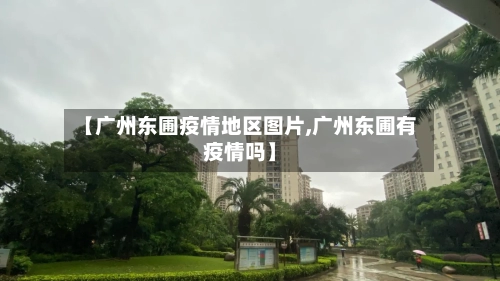 【广州东圃疫情地区图片,广州东圃有疫情吗】-第1张图片