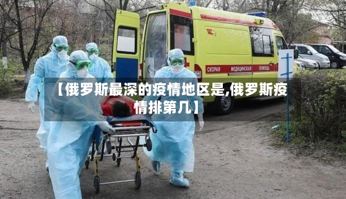 【俄罗斯最深的疫情地区是,俄罗斯疫情排第几】-第2张图片