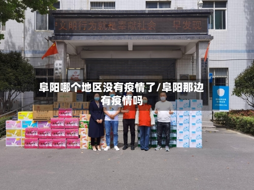 阜阳哪个地区没有疫情了/阜阳那边有疫情吗-第3张图片