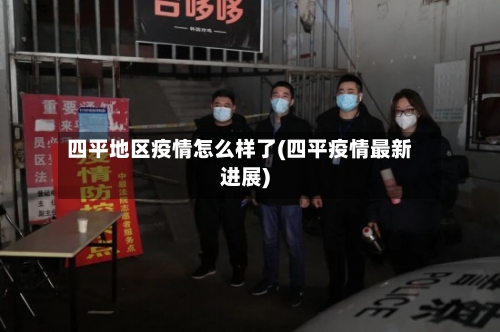 四平地区疫情怎么样了(四平疫情最新进展)-第1张图片