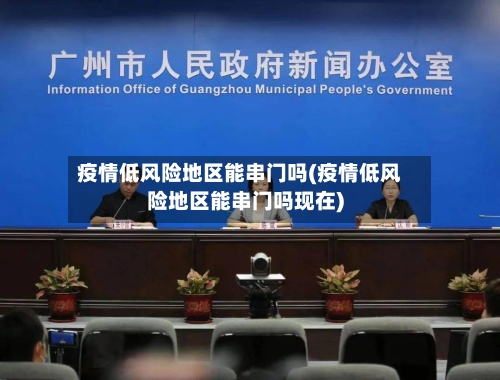 疫情低风险地区能串门吗(疫情低风险地区能串门吗现在)-第1张图片