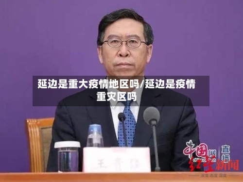 延边是重大疫情地区吗/延边是疫情重灾区吗-第3张图片