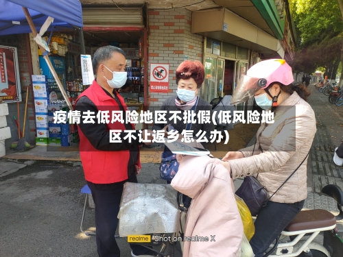 疫情去低风险地区不批假(低风险地区不让返乡怎么办)-第1张图片