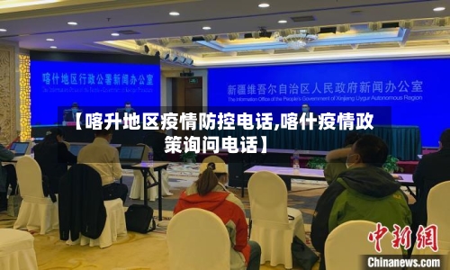 【喀升地区疫情防控电话,喀什疫情政策询问电话】-第1张图片