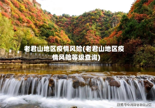 老君山地区疫情风险(老君山地区疫情风险等级查询)-第1张图片