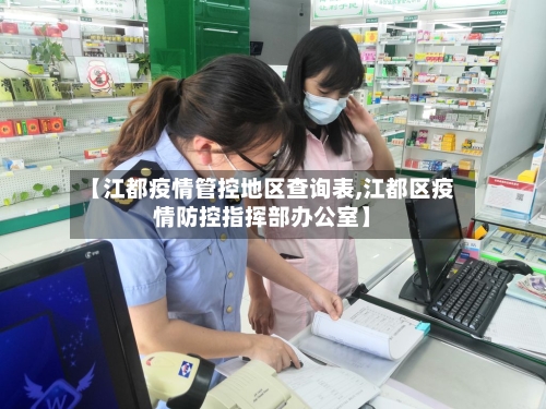 【江都疫情管控地区查询表,江都区疫情防控指挥部办公室】-第1张图片