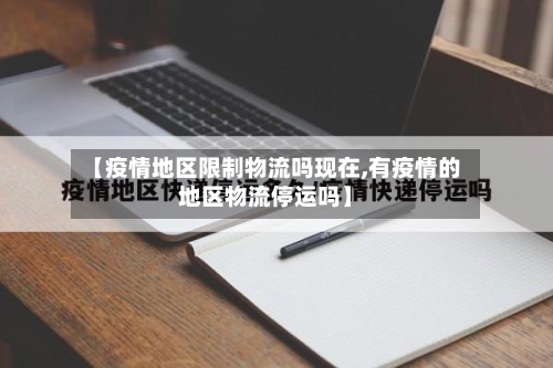 【疫情地区限制物流吗现在,有疫情的地区物流停运吗】-第2张图片