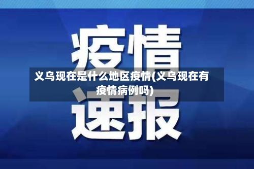 义乌现在是什么地区疫情(义乌现在有疫情病例吗)-第2张图片