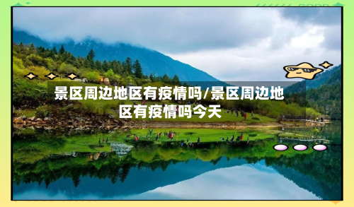 景区周边地区有疫情吗/景区周边地区有疫情吗今天-第1张图片
