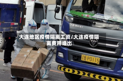 大连地区疫情隔离工资/大连疫情隔离费用谁出-第1张图片