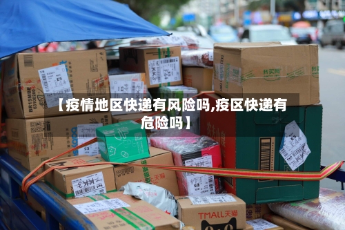 【疫情地区快递有风险吗,疫区快递有危险吗】-第3张图片