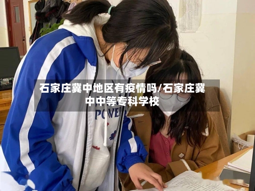 石家庄冀中地区有疫情吗/石家庄冀中中等专科学校-第3张图片