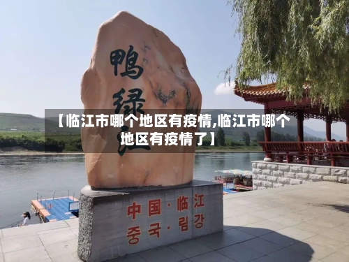 【临江市哪个地区有疫情,临江市哪个地区有疫情了】-第1张图片