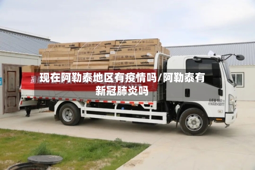 现在阿勒泰地区有疫情吗/阿勒泰有新冠肺炎吗-第1张图片