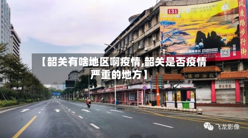 【韶关有啥地区啊疫情,韶关是否疫情严重的地方】-第2张图片