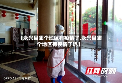 【永兴县哪个地区有疫情了,永兴县哪个地区有疫情了呢】-第3张图片