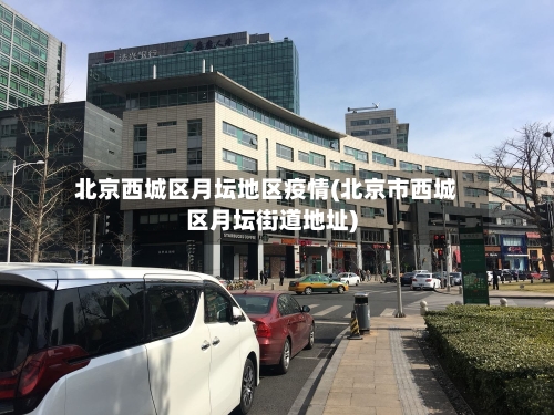 北京西城区月坛地区疫情(北京市西城区月坛街道地址)-第1张图片