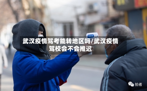 武汉疫情驾考能转地区吗/武汉疫情驾校会不会推迟-第1张图片