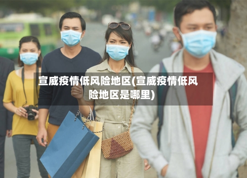 宣威疫情低风险地区(宣威疫情低风险地区是哪里)-第2张图片